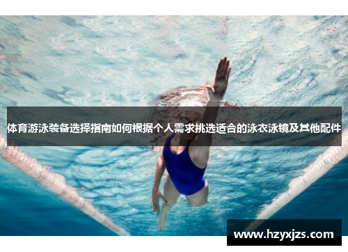 体育游泳装备选择指南如何根据个人需求挑选适合的泳衣泳镜及其他配件