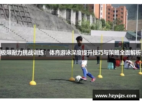 极限耐力挑战训练：体育游泳深度提升技巧与策略全面解析