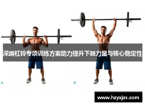 深蹲杠铃专项训练方案助力提升下肢力量与核心稳定性